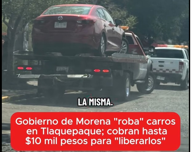 Is the Morena government in Tlaquepaque towing cars to charge excessive and illegal fees?